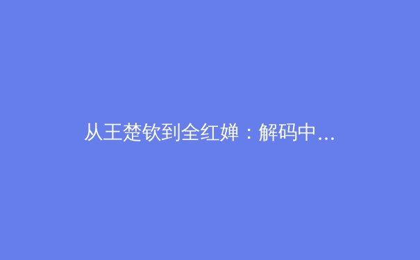 从王楚钦到全红婵：解码中国体坛新生代崛起的训练哲学与心智革命 - 2