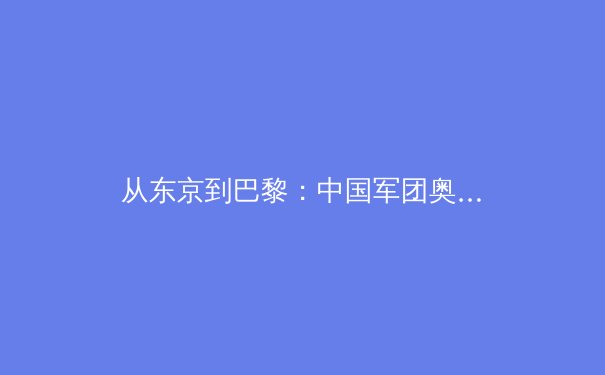 从东京到巴黎：中国军团奥运战略转型背后的科技革命与人才博弈 - 4