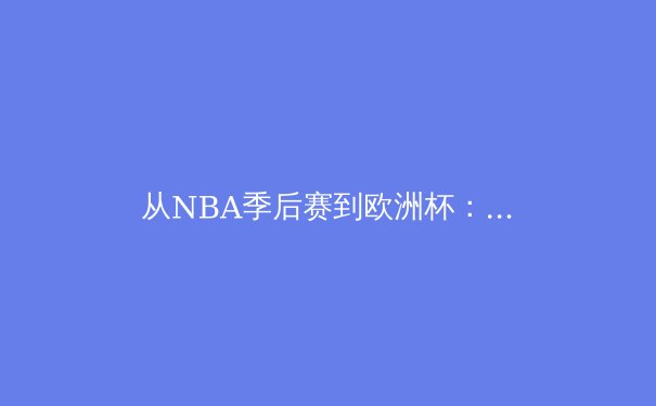 从NBA季后赛到欧洲杯：现代体育竞技的数据革命与战术进化 - 4